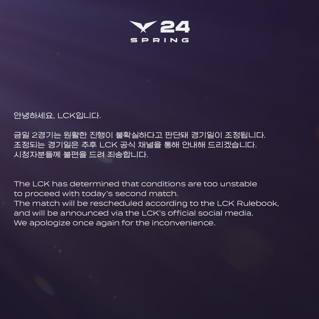 Thông báo bằng tiếng Hàn và tiếng Anh của BTC LCK: "LCK đã quyết định rằng điều kiện hiện tại khiến trận đấu thứ hai không thể diễn ra. Trận đấu này sẽ được lên lịch lại căn cứ theo Điều luật của LCK và sẽ được thông báo qua các phương tiện truyền thông chính thức của giải đấu. Chúng tôi xin lỗi vì sự bất tiện này"