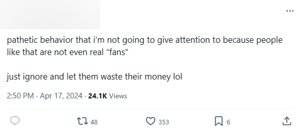 "Kiểu hành xử đáng thương này mình sẽ không quan tâm đâu, vì những người như vậy thực ra chẳng phải là "fan" thật sự. Cứ phớt lờ đi và để họ ném tiền qua cửa sổ vậy thôi"